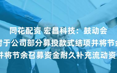 同花配资 宏昌科技：鼓动会审议通过《对于公司部分募投款式结项并将节余召募资金耐久补充流动资金的议案》