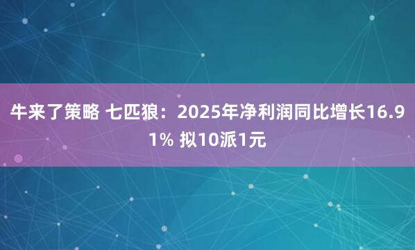 牛来了策略 七匹狼：2025年净利润同比增长16.91% 拟10派1元