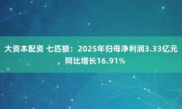 大资本配资 七匹狼：2025年归母净利润3.33亿元，同比增长16.91%