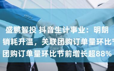 盛鹏智投 抖音生计事业：明朗假期“赏花+”销耗升温，关联团购订单量环比节前增长超88%
