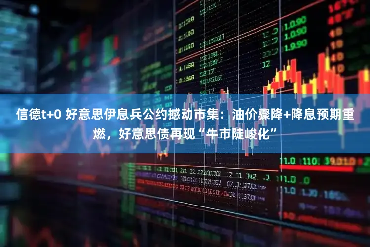 信德t+0 好意思伊息兵公约撼动市集：油价骤降+降息预期重燃，好意思债再现“牛市陡峻化”