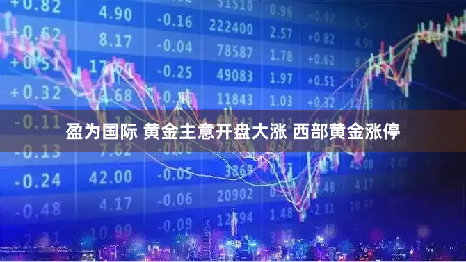 盈为国际 黄金主意开盘大涨 西部黄金涨停