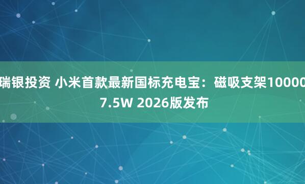 瑞银投资 小米首款最新国标充电宝:磁吸支架10000 7.5W 2026版发布