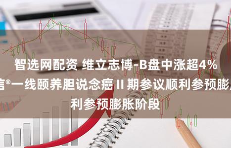 智选网配资 维立志博-B盘中涨超4% 维利信®一线颐养胆说念癌Ⅱ期参议顺利参预膨胀阶段