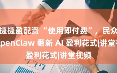 捷捷盈配资 “使用即付费”，民众：OpenClaw 翻新 AI 盈利花式|讲堂视频