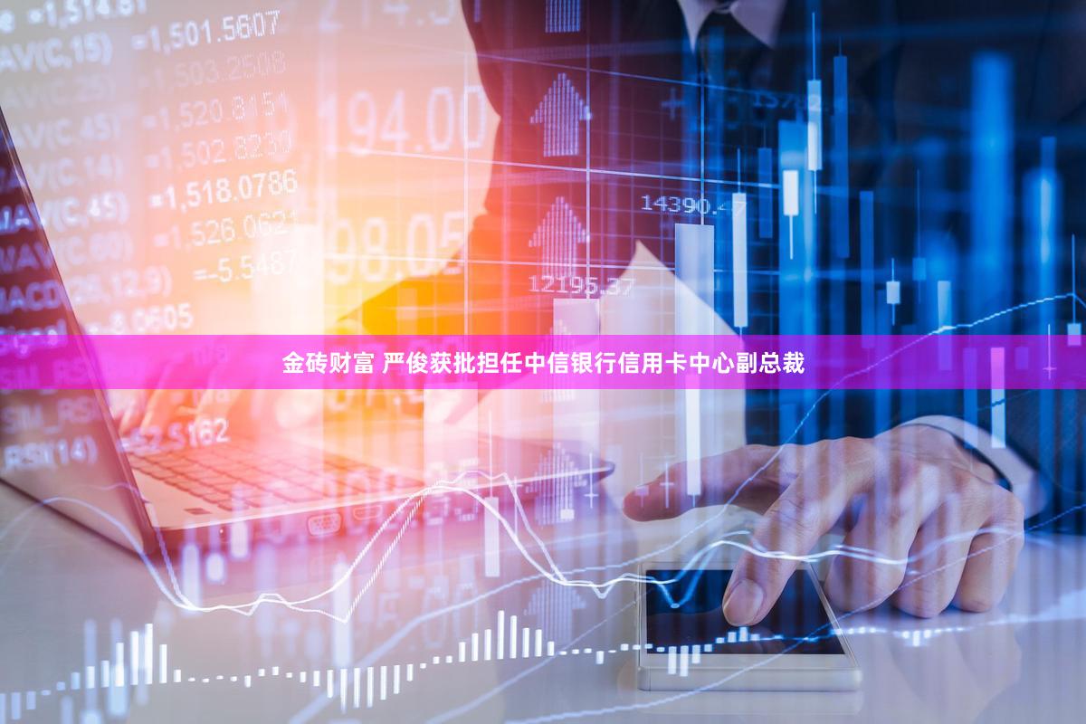 金砖财富 严俊获批担任中信银行信用卡中心副总裁