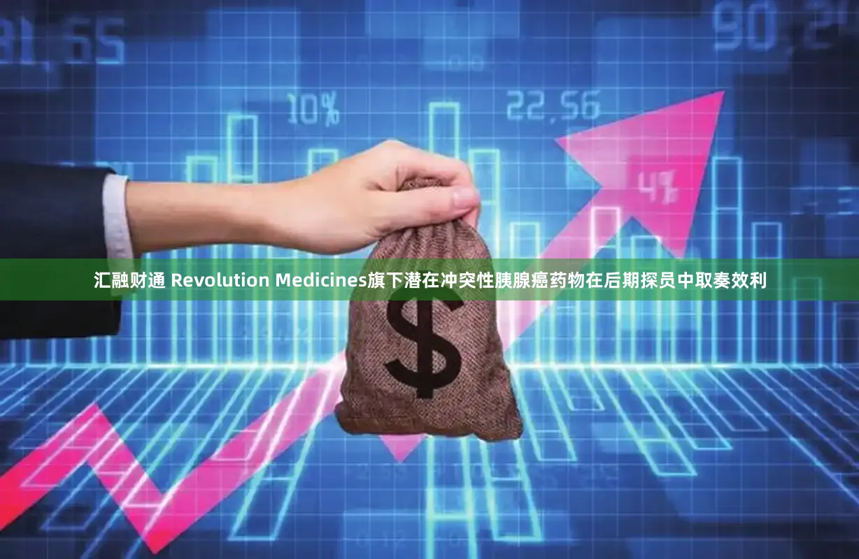 汇融财通 Revolution Medicines旗下潜在冲突性胰腺癌药物在后期探员中取奏效利