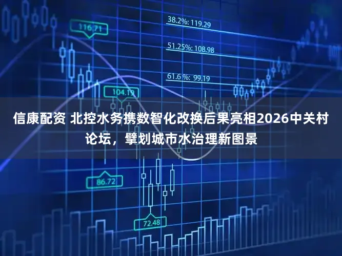 信康配资 北控水务携数智化改换后果亮相2026中关村论坛，擘划城市水治理新图景