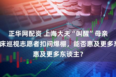正华网配资 上海大夫“叫醒”母亲后，临床巡视志愿者扣问爆棚，能否惠及更多东谈主？
