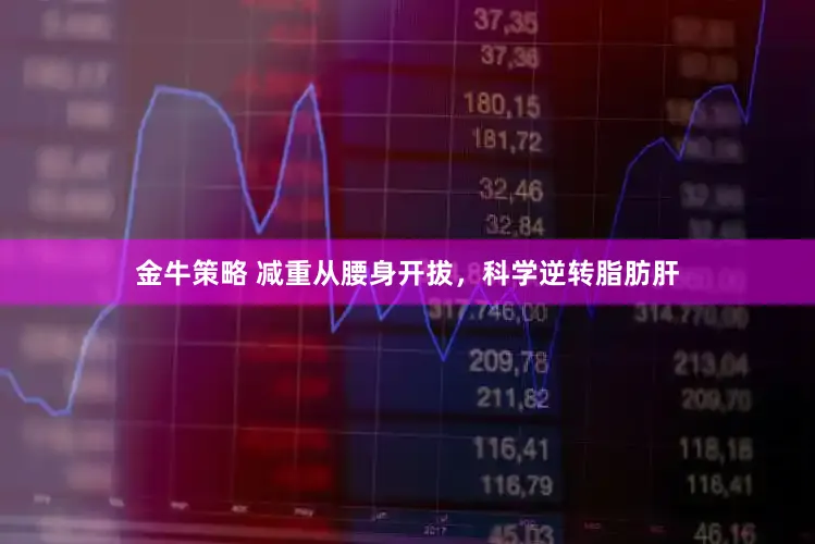 金牛策略 减重从腰身开拔,科学逆转脂肪肝