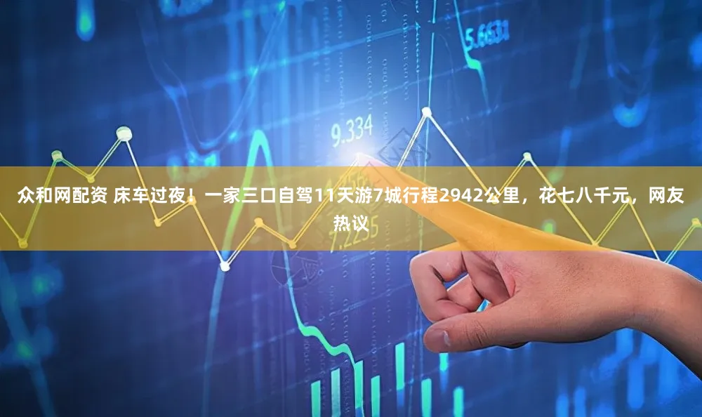 众和网配资 床车过夜！一家三口自驾11天游7城行程2942公里，花七八千元，网友热议