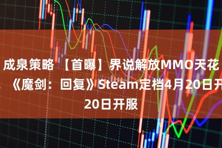 成泉策略 【首曝】界说解放MMO天花板！《魔剑：回复》Steam定档4月20日开服