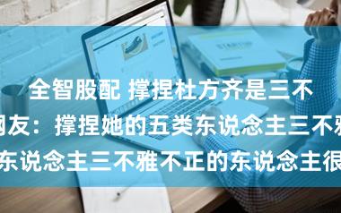 全智股配 撑捏杜方齐是三不雅不正的？网友：撑捏她的五类东说念主三不雅不正的东说念主很少