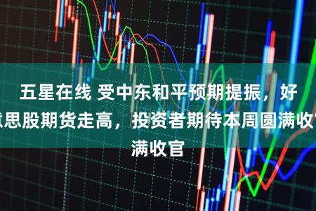 五星在线 受中东和平预期提振，好意思股期货走高，投资者期待本周圆满收官