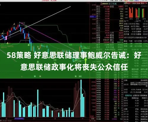 58策略 好意思联储理事鲍威尔告诫：好意思联储政事化将丧失公众信任