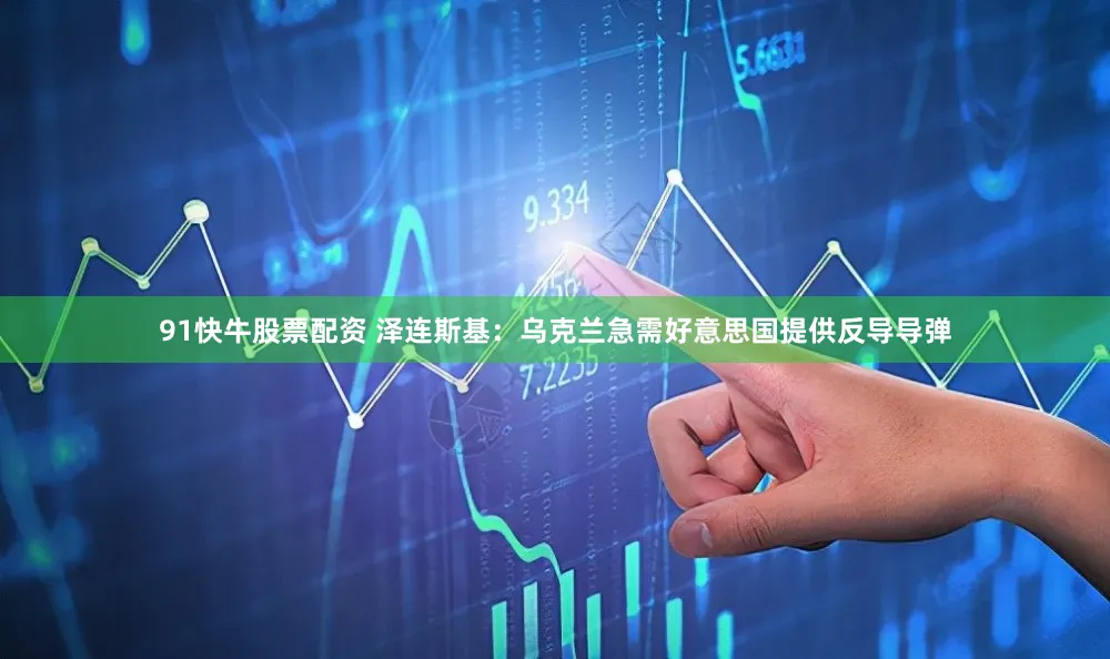 91快牛股票配资 泽连斯基:乌克兰急需好意思国提供反导导弹