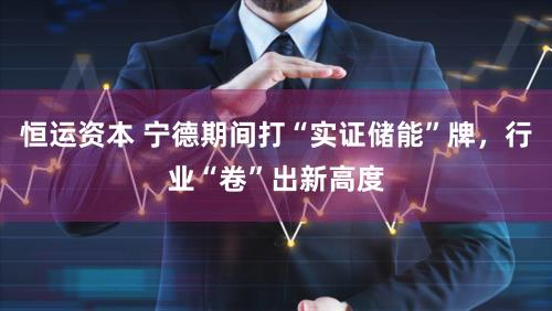 恒运资本 宁德期间打“实证储能”牌，行业“卷”出新高度