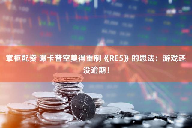 掌柜配资 曝卡普空莫得重制《RE5》的思法：游戏还没逾期！